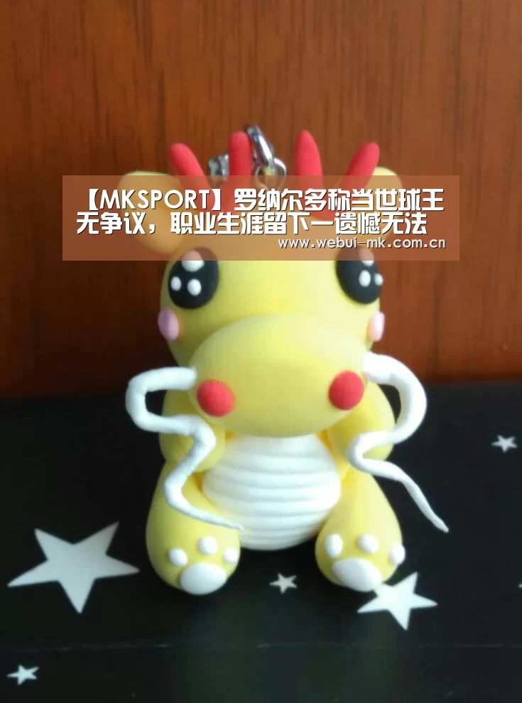 【MKSPORT】罗纳尔多称当世球王无争议，职业生涯留下一遗