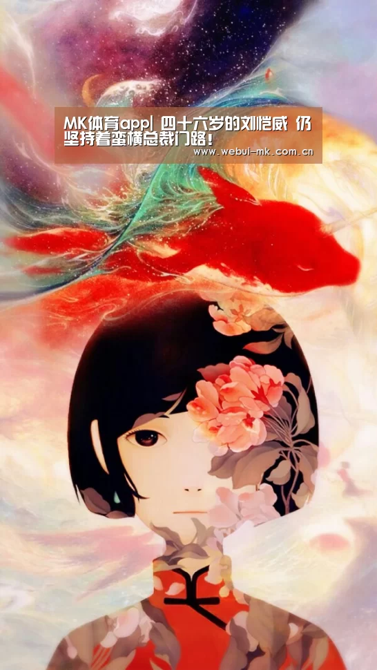 MK体育app|
四十六岁的刘恺威 仍坚持着蛮横总裁门路！
