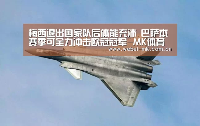 梅西退出国家队后体能充沛 巴萨本赛季可全力冲击欧冠冠军-MK