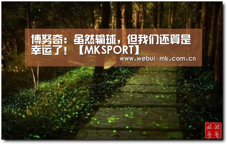 博努奇：虽然输球，但我们还算是幸运了！【MKSPORT】(图4)