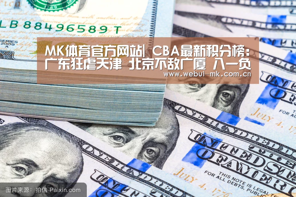 MK体育官方网站|
CBA最新积分榜:广东狂虐天津 北京不敌广厦 八一负浙江 福建胜(图2) MK体育下载